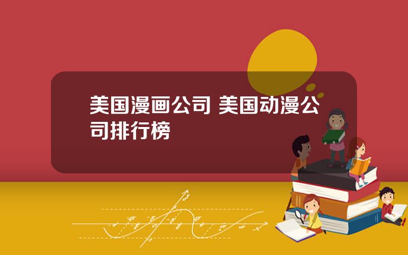 美国漫画公司 美国动漫公司排行榜